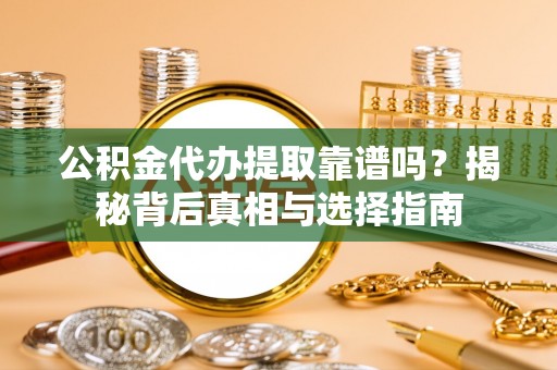 陵川公积金代办提取靠谱吗？揭秘背后真相与选择指南