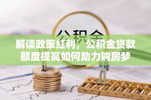 陵川解读政策红利，公积金贷款额度提高如何助力购房梦