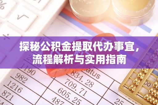 陵川探秘公积金提取代办事宜，流程解析与实用指南