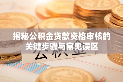 陵川揭秘公积金贷款资格审核的关键步骤与常见误区
