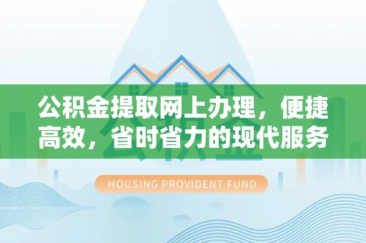 陵川公积金提取网上办理，便捷高效，省时省力的现代服务