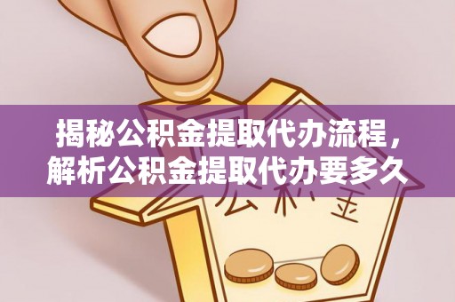 陵川揭秘公积金提取代办流程，解析公积金提取代办要多久的真相