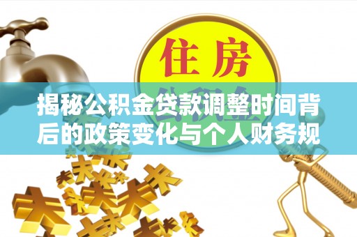 陵川揭秘公积金贷款调整时间背后的政策变化与个人财务规划