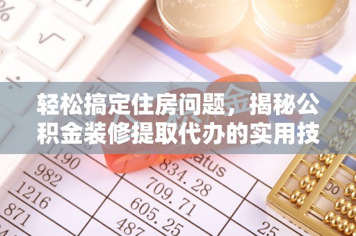 陵川轻松搞定住房问题，揭秘公积金装修提取代办的实用技巧
