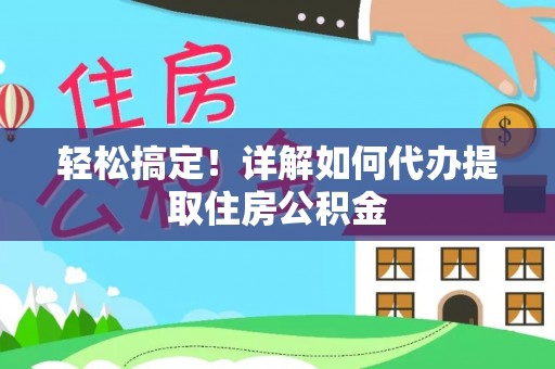 陵川轻松搞定！详解如何代办提取住房公积金