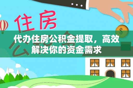 陵川代办住房公积金提取，高效解决你的资金需求