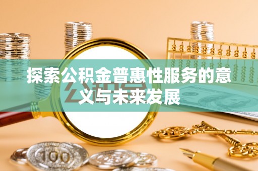 陵川探索公积金普惠性服务的意义与未来发展