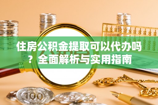 陵川住房公积金提取可以代办吗？全面解析与实用指南