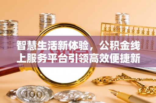陵川智慧生活新体验，公积金线上服务平台引领高效便捷新时代