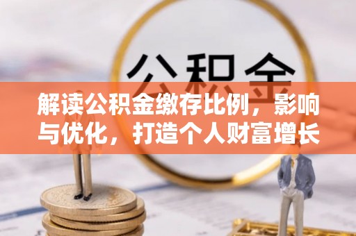 陵川解读公积金缴存比例，影响与优化，打造个人财富增长新引擎