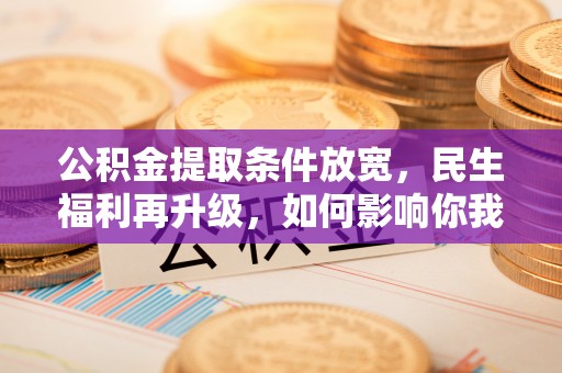 陵川公积金提取条件放宽，民生福利再升级，如何影响你我生活？