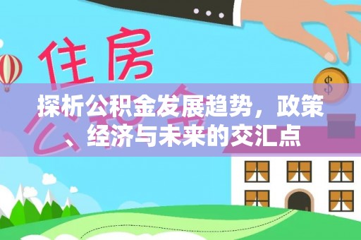 陵川探析公积金发展趋势，政策、经济与未来的交汇点