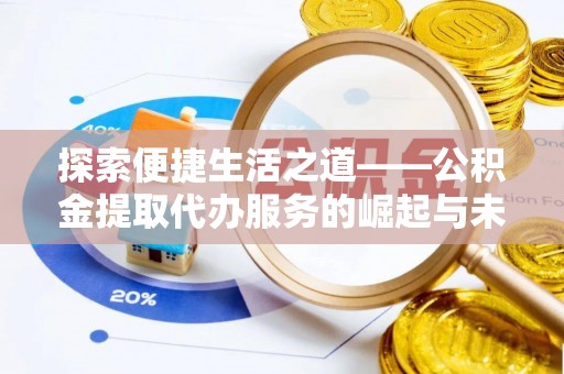 陵川探索便捷生活之道——公积金提取代办服务的崛起与未来