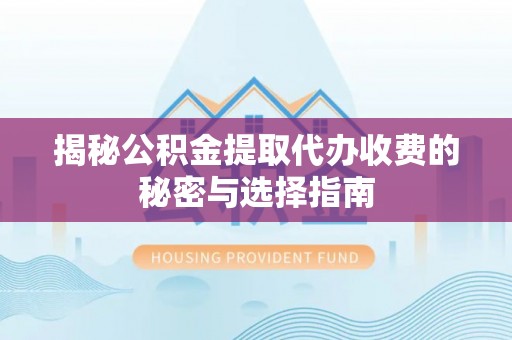 陵川揭秘公积金提取代办收费的秘密与选择指南