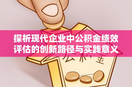 陵川探析现代企业中公积金绩效评估的创新路径与实践意义
