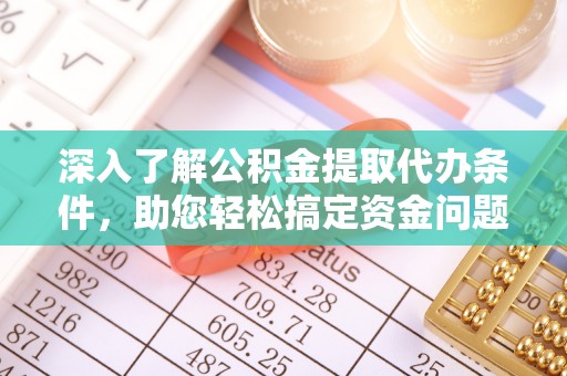 陵川深入了解公积金提取代办条件，助您轻松搞定资金问题
