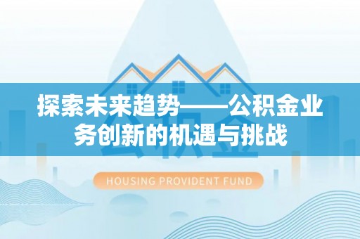 陵川探索未来趋势——公积金业务创新的机遇与挑战