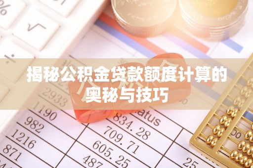 陵川揭秘公积金贷款额度计算的奥秘与技巧