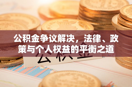 陵川公积金争议解决，法律、政策与个人权益的平衡之道
