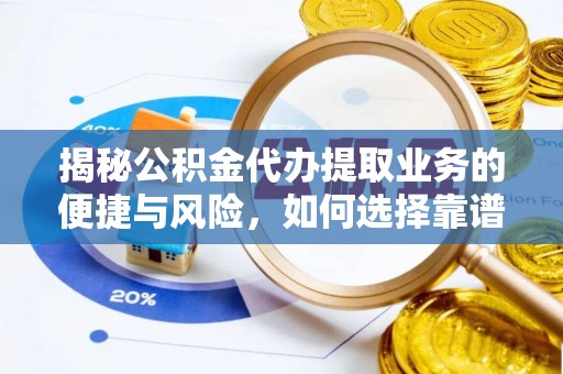 陵川揭秘公积金代办提取业务的便捷与风险，如何选择靠谱服务？