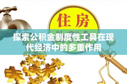 陵川探索公积金制度性工具在现代经济中的多重作用
