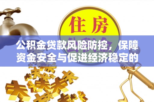 陵川公积金贷款风险防控，保障资金安全与促进经济稳定的关键策略