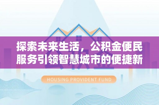 陵川探索未来生活，公积金便民服务引领智慧城市的便捷新体验