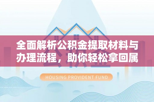 陵川全面解析公积金提取材料与办理流程，助你轻松拿回属于自己的钱
