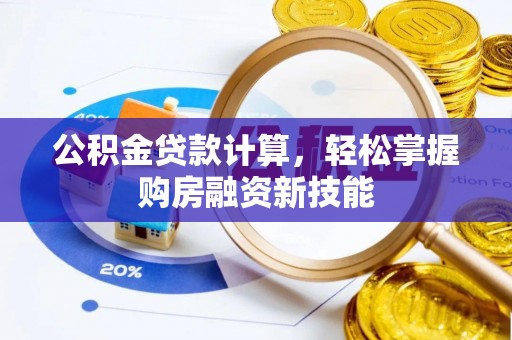 陵川公积金贷款计算，轻松掌握购房融资新技能