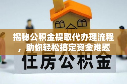 陵川揭秘公积金提取代办理流程，助你轻松搞定资金难题
