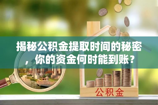 陵川揭秘公积金提取时间的秘密，你的资金何时能到账？