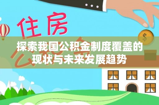 陵川探索我国公积金制度覆盖的现状与未来发展趋势