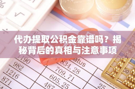 陵川代办提取公积金靠谱吗？揭秘背后的真相与注意事项