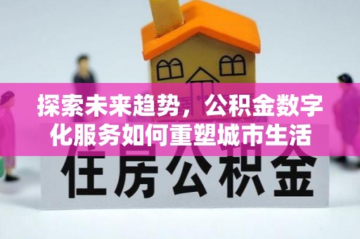 陵川探索未来趋势，公积金数字化服务如何重塑城市生活