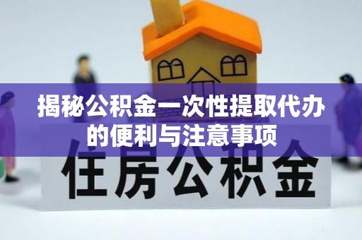 陵川揭秘公积金一次性提取代办的便利与注意事项