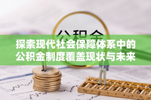 陵川探索现代社会保障体系中的公积金制度覆盖现状与未来