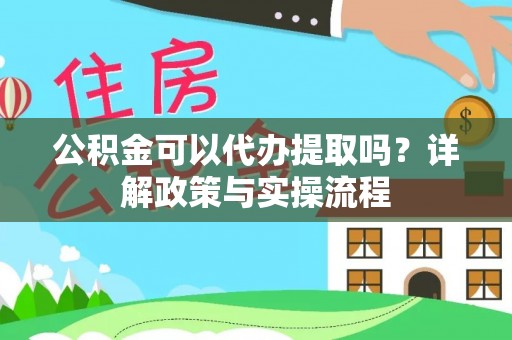 陵川公积金可以代办提取吗？详解政策与实操流程