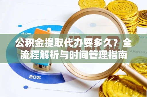 陵川公积金提取代办要多久？全流程解析与时间管理指南