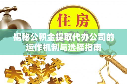 陵川揭秘公积金提取代办公司的运作机制与选择指南