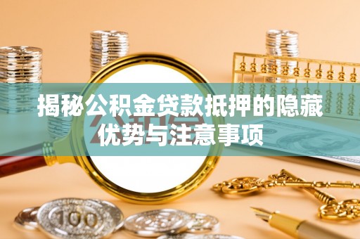 陵川揭秘公积金贷款抵押的隐藏优势与注意事项