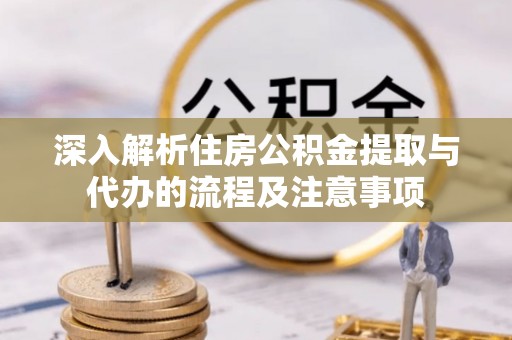 陵川深入解析住房公积金提取与代办的流程及注意事项