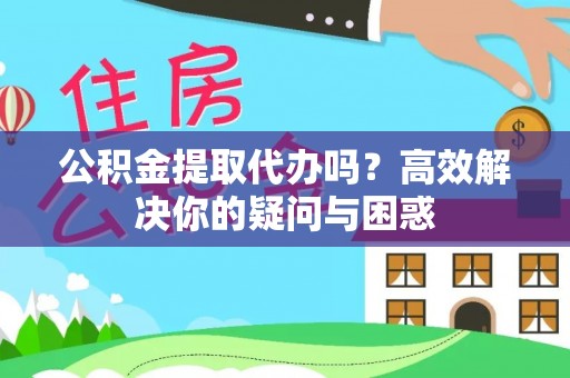 陵川公积金提取代办吗？高效解决你的疑问与困惑