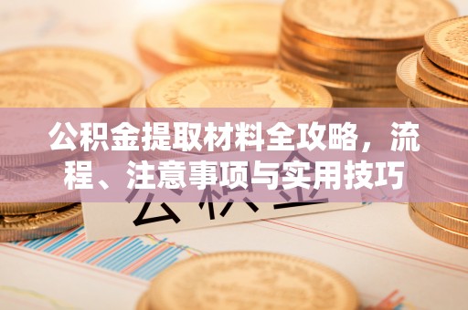 陵川公积金提取材料全攻略，流程、注意事项与实用技巧