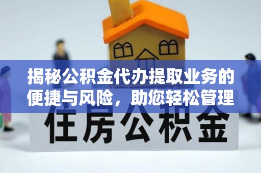 陵川揭秘公积金代办提取业务的便捷与风险，助您轻松管理个人财务