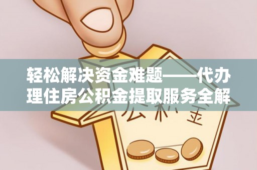 陵川轻松解决资金难题——代办理住房公积金提取服务全解析