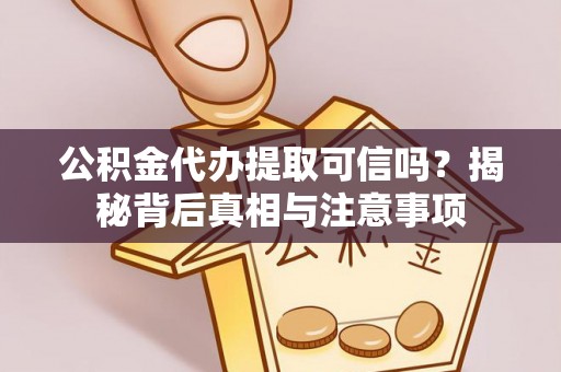 陵川公积金代办提取可信吗？揭秘背后真相与注意事项