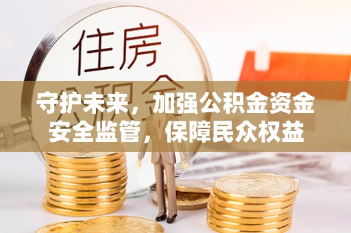 陵川守护未来，加强公积金资金安全监管，保障民众权益