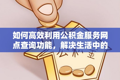 陵川如何高效利用公积金服务网点查询功能，解决生活中的资金难题