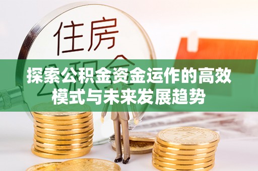 陵川探索公积金资金运作的高效模式与未来发展趋势