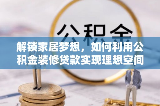 陵川解锁家居梦想，如何利用公积金装修贷款实现理想空间